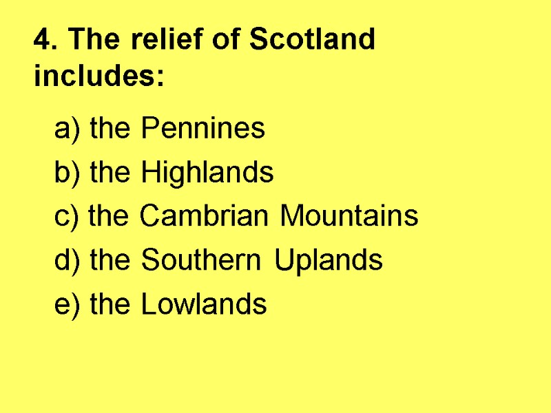 4. The relief of Scotland includes:  a) the Pennines  b) the Highlands